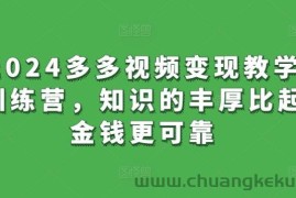 2024多多视频变现教学训练营，知识的丰厚比起金钱更可靠