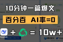 10分钟一篇爆文，百分百 AI率=0，用deepseek轻松玩转公众号爆文项目