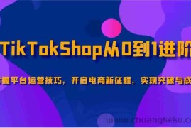 TikTokShop从0到1进阶，掌握平台运营技巧，开启电商新征程，实现突破与成长