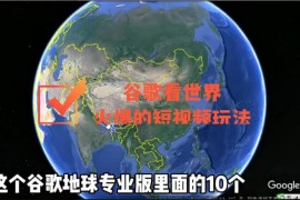 谷歌地图（三维地图）看世界，最新火爆短视频玩法