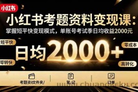 （16260期）小红书考题资料变现课：掌握短平快变现模式，单账号考试季日均收益2000元