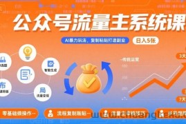 公众号流量主系统课，AI暴力玩法，复制粘贴打造副业，日入5张 +【附工具指令】