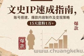 （15948期）文史IP速成指南，账号搭建、爆款内容制作及变现策略，15天涨粉1万+