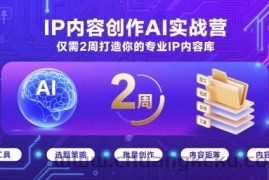 IP内容创作AI实战营，仅需2周打造你的专业IP内容库