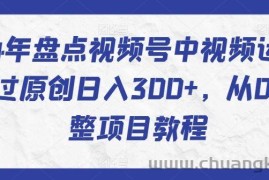 2024年盘点视频号中视频运营，快速过原创日入300+，从0到1完整项目教程