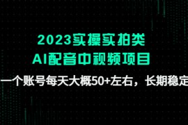 （4674期）2023实操实拍类AI配音中视频项目，一个账号每天大概50+左右，长期稳定