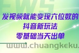 发视频就能变现六位数的抖音新玩法，0基础当天出单