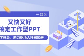 （4365期）又快又好搞定工作型PPT，一学就会，助力职场人升职加薪