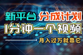 （11817期）新平台分成计划，1万播放量100+收益，1分钟制作一个视频，月入过万就靠…