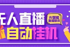 （6905期）最新AI全自动无人直播挂机，24小时无人直播间，AI全自动智能语音弹幕互动