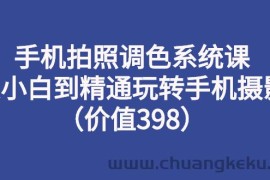 （2714期）手机拍照调色系统课：从小白到精通玩转手机摄影（价值398）