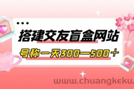 （3793期）搭建交友盲盒网站，号称一天300—500＋【源码+教程】