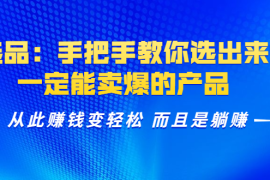 （1367期）选品：手把手教你选出来，一定能卖爆的产品  从此赚钱变轻松 而且是躺赚