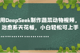 用DeepSeek制作蔬菜动物视频，治愈系天花板，小白轻松可上手