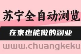 苏宁全自动浏览，在家也能做的副业，无需人工，0风控，单机日入5张+，直接矩阵开干【揭秘】