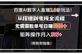 （15555期）百度AI数字人直播2.0新玩法！从搭建到变现全流程，无需露脸单号日赚600…