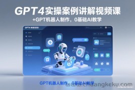 GPT4实操案例讲解视频课+GPT机器人制作，0基础AI教学