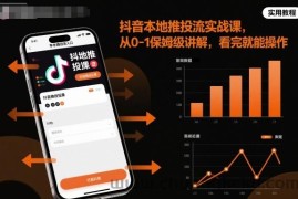 抖音本地推投流实战课，从0-1保姆级讲解，看完就能操作