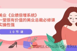 （3692期）美业《业绩倍增系统》一堂很有价值的美业总裁必修课，实操性强（10节课）