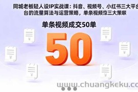 （16313期）同城老板轻人设IP实战课：抖音+视频号+小红书流量算法，单条视频成交50单