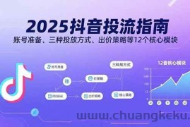 （15953期）2025抖音投流指南，账号准备、三种投放方式、出价策略等12个核心模块