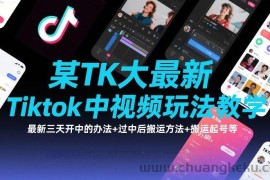 某TK大佬最新Tiktok中视频玩法教学，最新三天开中的办法+过中后搬运方法+搬运起号等