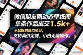 微信朋友圈动态壁纸图，单条作品成交1.5k+，不起眼的暴力项目，支持高价定制，小白无脑操作