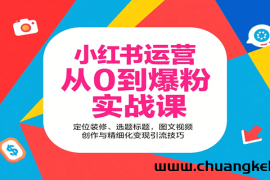 小红书运营从0到爆粉实战课：定位装修、选题标题，图文视频创作与精细化变现引流技巧