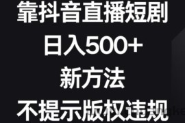 靠抖音直播短剧，日入500+，新方法、不提示版权违规【揭秘】