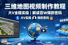 三维地图视频制作教程，大V全程实操，解读百W爆款密码