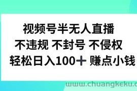 视频号半无人直播，不违规不封号，轻松日入100+【揭秘】