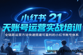 小红书21天账号运营实战培训，全链路运营方法快速搭建可盈利的小红书账号体系