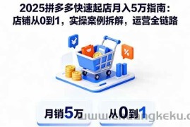 （16199期）2025拼多多快速起店月入5万指南：店铺从0到1，实操案例拆解，运营全链路