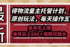 最新得物流量主托管计划，独家原创玩法，每天操作五分钟，多号无上限，单号日入5张+矩阵可放大【揭秘】