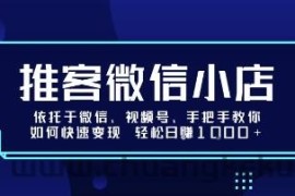 推客微信小店依托于微信、视频号，手把手教你如何快速变现 轻松日入1k+【揭秘】