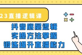 （5774期）2023直播·逻辑课，抖音底层逻辑+实操方法掌握，锻炼提升直播能力