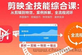 （15875期）剪映全技能综合课：从剪辑到特效，案例拆解，全流程闭环