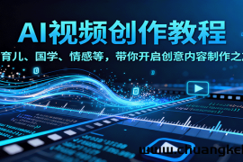 AI视频创富课，含育儿、国学、情感等，带你开启创意内容制作之旅