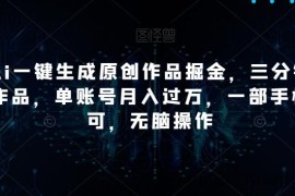 靠Ai一键生成原创作品掘金，三分钟一条作品，单账号月入过万，一部手机即可，无脑操作【揭秘】