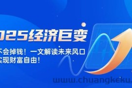 （14115期）2025经济巨变，天上不会掉钱！一文解读未来风口，助你实现财富自由！