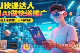 Ai快递达人，用AI做快递推广，0基础上手操作，一天搞5张