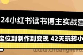 2024小红书读书博主实战营：从定位到制作到变现 42天玩转小红书