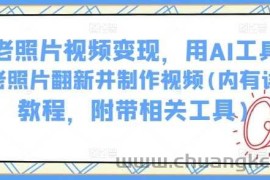 AI老照片视频变现，用AI工具实现老照片翻新并制作视频(内有详细教程，附带相关工具)