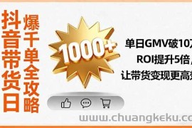 （16087期）抖音带货日爆千单全攻略，单日GMV破10万、ROI提升5倍，让带货变现更高效
