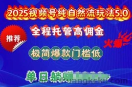 2025视频号纯自然流玩法5.0，全程托管高佣金，极简爆款门槛低，单日收益多张【揭秘】