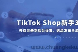 （14960期）TikTok Shop新手30课，开店注册到后台设置，选品发布全流程教学