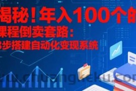 揭秘！年入100个的课程倒卖套路：3 步搭建自动化变现系统