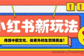 小红书流量新玩法，传播中国传统文化的同时，做老外的生意赚美金！