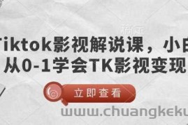 TikTok影视解说课，小白从0-1学会TK影视变现