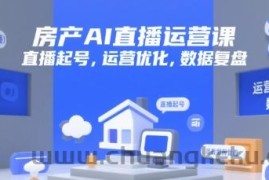 房产AI直播运营课，直播起号，运营优化，数据复盘